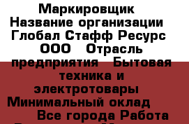 Маркировщик › Название организации ­ Глобал Стафф Ресурс, ООО › Отрасль предприятия ­ Бытовая техника и электротовары › Минимальный оклад ­ 45 000 - Все города Работа » Вакансии   . Мордовия респ.